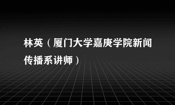 林英（厦门大学嘉庚学院新闻传播系讲师）