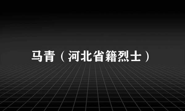 马青（河北省籍烈士）