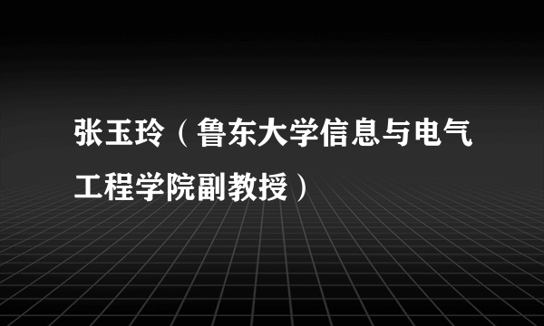 张玉玲（鲁东大学信息与电气工程学院副教授）