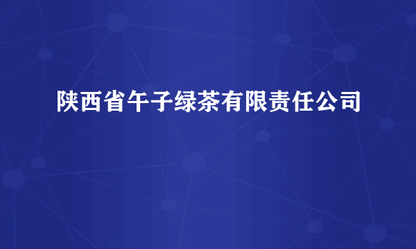 陕西省午子绿茶有限责任公司