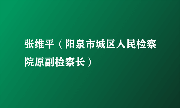 张维平（阳泉市城区人民检察院原副检察长）