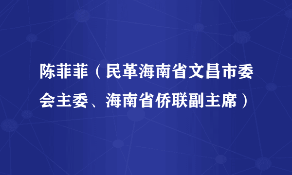 陈菲菲（民革海南省文昌市委会主委、海南省侨联副主席）