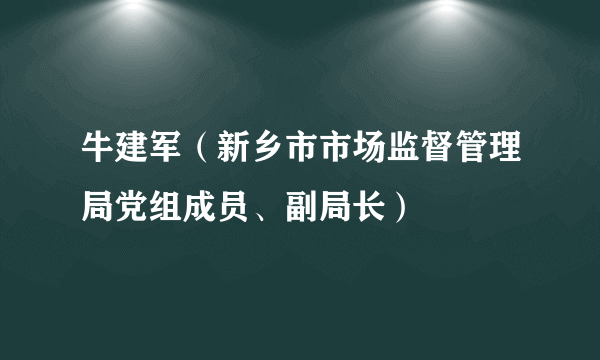 牛建军（新乡市市场监督管理局党组成员、副局长）