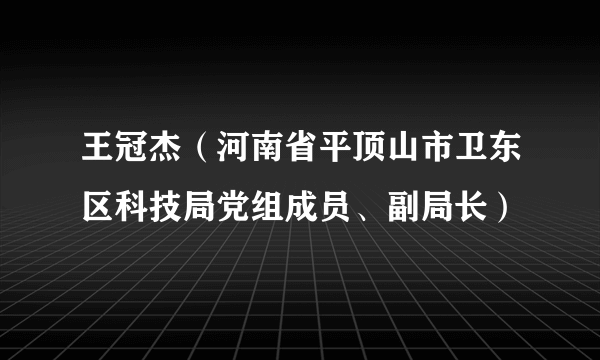 王冠杰（河南省平顶山市卫东区科技局党组成员、副局长）