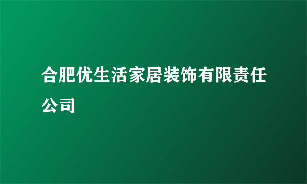 合肥优生活家居装饰有限责任公司