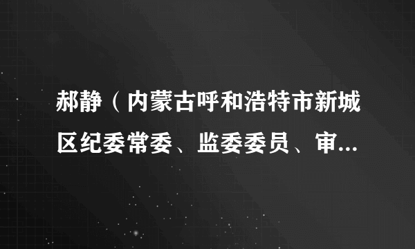 郝静（内蒙古呼和浩特市新城区纪委常委、监委委员、审理室主任）