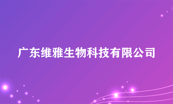 广东维雅生物科技有限公司