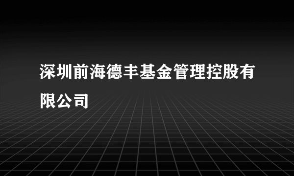 深圳前海德丰基金管理控股有限公司