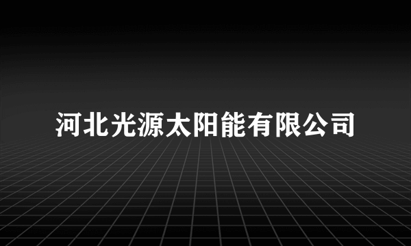 河北光源太阳能有限公司