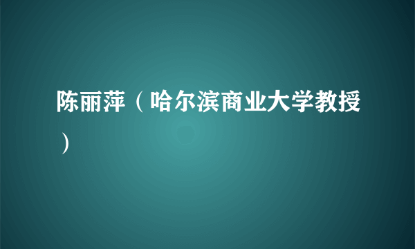 陈丽萍（哈尔滨商业大学教授）