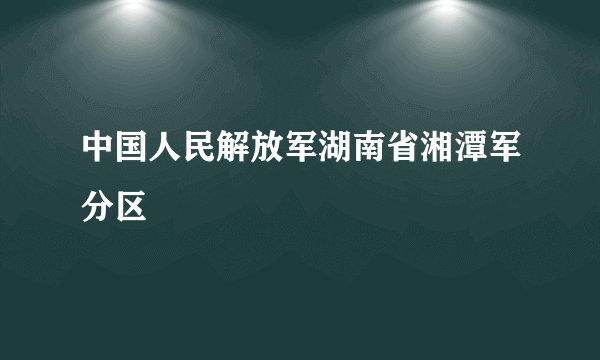 中国人民解放军湖南省湘潭军分区