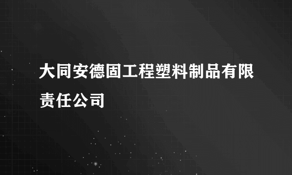 大同安德固工程塑料制品有限责任公司