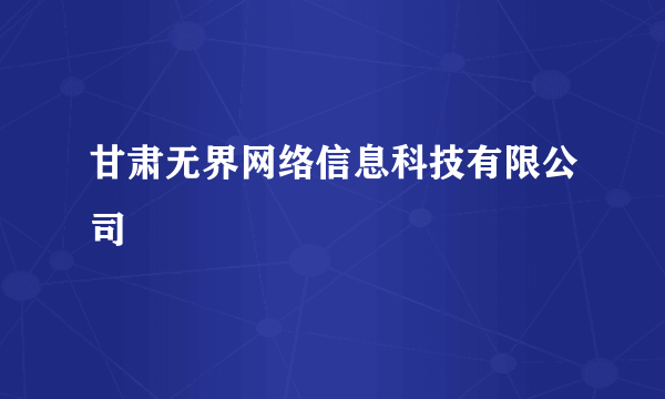 甘肃无界网络信息科技有限公司