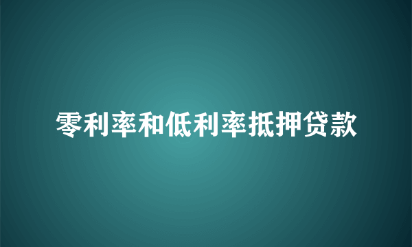 零利率和低利率抵押贷款