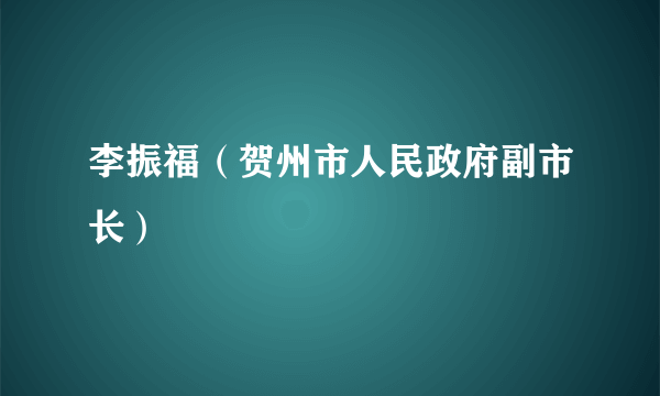 李振福（贺州市人民政府副市长）