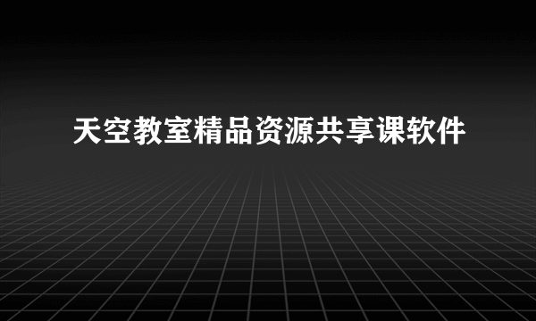 天空教室精品资源共享课软件