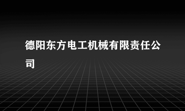 德阳东方电工机械有限责任公司