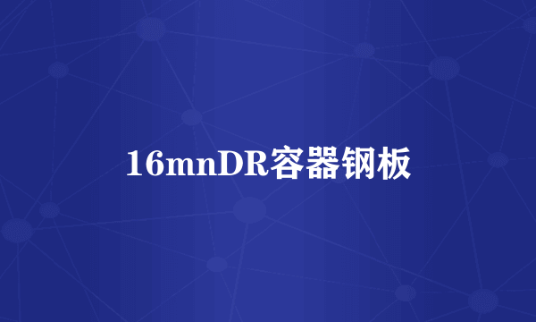 16mnDR容器钢板