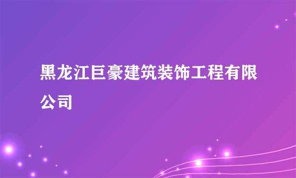 黑龙江巨豪建筑装饰工程有限公司