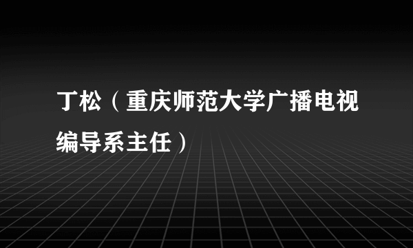 丁松（重庆师范大学广播电视编导系主任）