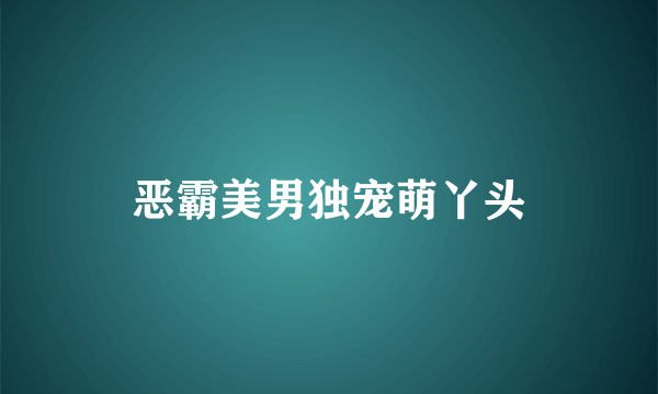 恶霸美男独宠萌丫头