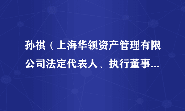 孙祺（上海华领资产管理有限公司法定代表人、执行董事、实控人）