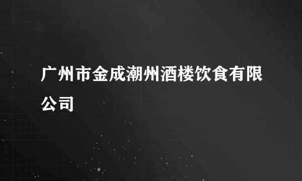 广州市金成潮州酒楼饮食有限公司