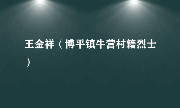 王金祥（博平镇牛营村籍烈士）