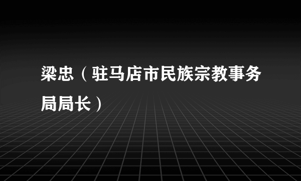 梁忠（驻马店市民族宗教事务局局长）