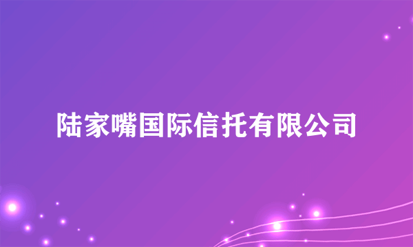 陆家嘴国际信托有限公司