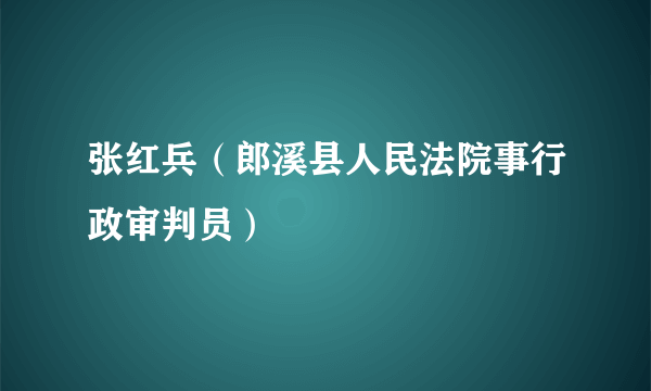 张红兵（郎溪县人民法院事行政审判员）