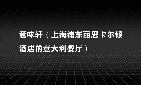 意味轩（上海浦东丽思卡尔顿酒店的意大利餐厅）