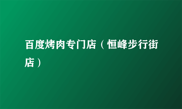 百度烤肉专门店（恒峰步行街店）