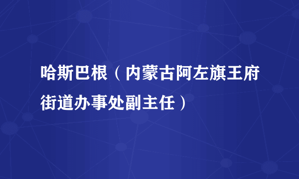 哈斯巴根（内蒙古阿左旗王府街道办事处副主任）