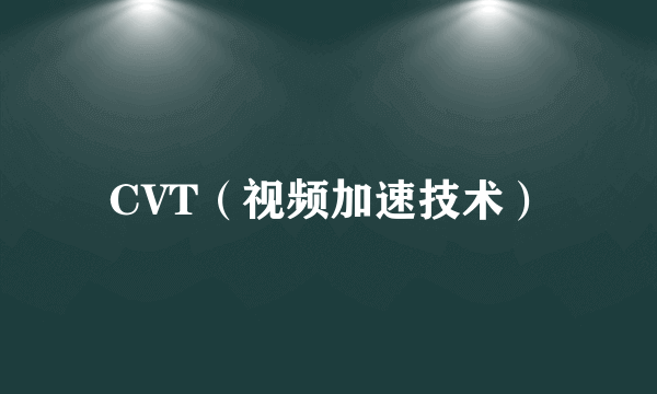 CVT（视频加速技术）