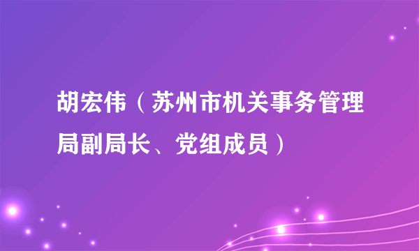 胡宏伟（苏州市机关事务管理局副局长、党组成员）