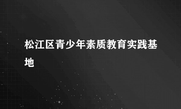 松江区青少年素质教育实践基地