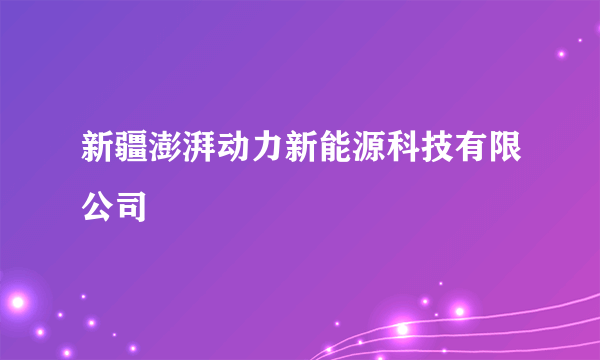 新疆澎湃动力新能源科技有限公司