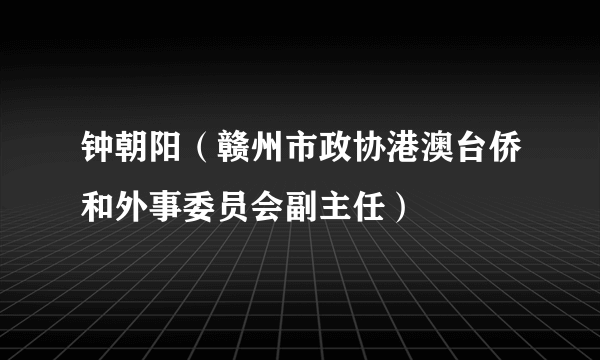 钟朝阳（赣州市政协港澳台侨和外事委员会副主任）