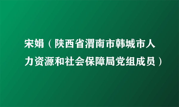 宋娟（陕西省渭南市韩城市人力资源和社会保障局党组成员）