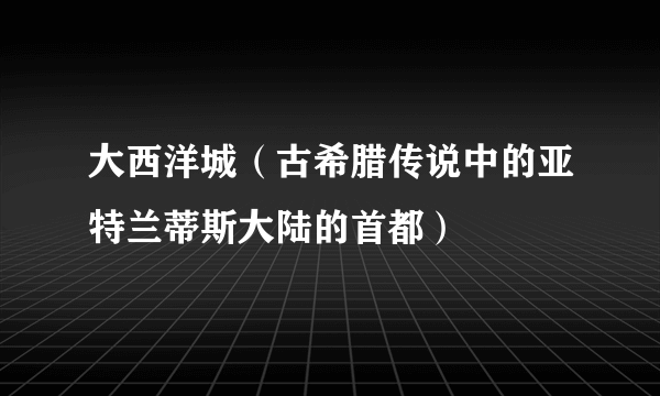 大西洋城（古希腊传说中的亚特兰蒂斯大陆的首都）