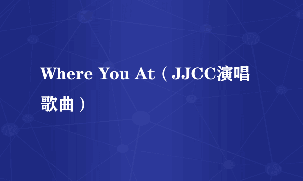 Where You At（JJCC演唱歌曲）