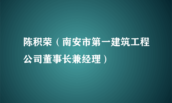 陈积荣（南安市第一建筑工程公司董事长兼经理）