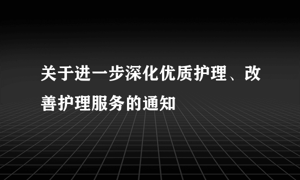 关于进一步深化优质护理、改善护理服务的通知