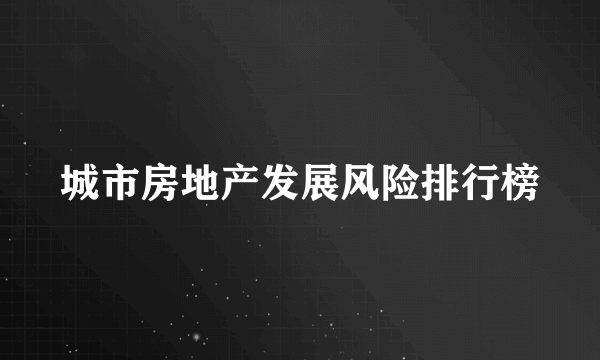 城市房地产发展风险排行榜