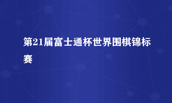 第21届富士通杯世界围棋锦标赛