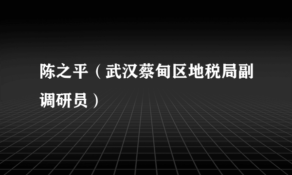 陈之平（武汉蔡甸区地税局副调研员）