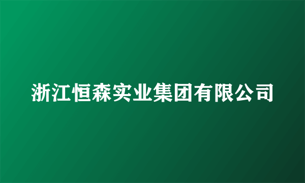 浙江恒森实业集团有限公司