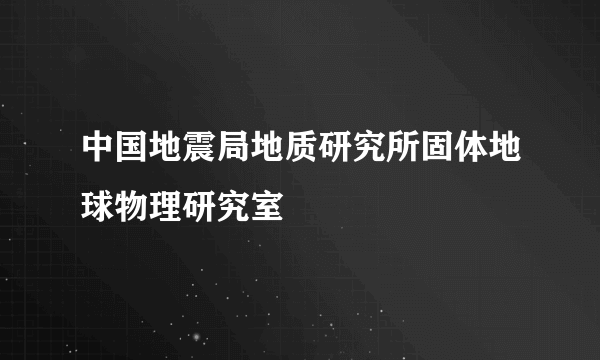 中国地震局地质研究所固体地球物理研究室