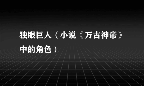 独眼巨人（小说《万古神帝》中的角色）